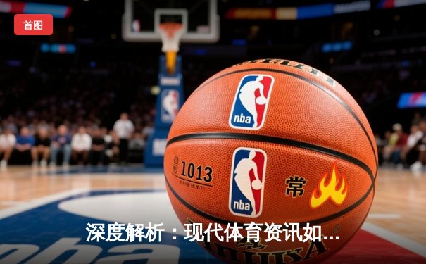 深度解析：现代体育资讯如何通过足球直播连接全球球迷与美好生活