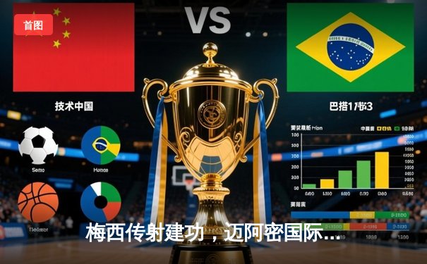 梅西传射建功，迈阿密国际3-1逆转华盛顿联夺四连胜