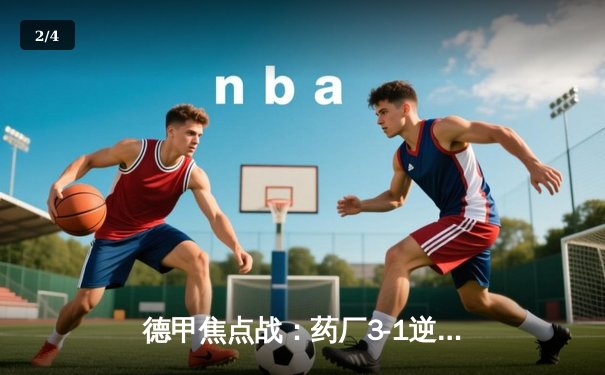 德甲焦点战：药厂3-1逆转拜仁，维尔茨传射建功，勒沃库森扩大榜首优势 - 2