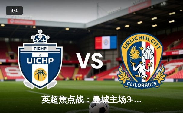 英超焦点战：曼城主场3-1逆转曼联，哈兰德双响统治德比 - 4