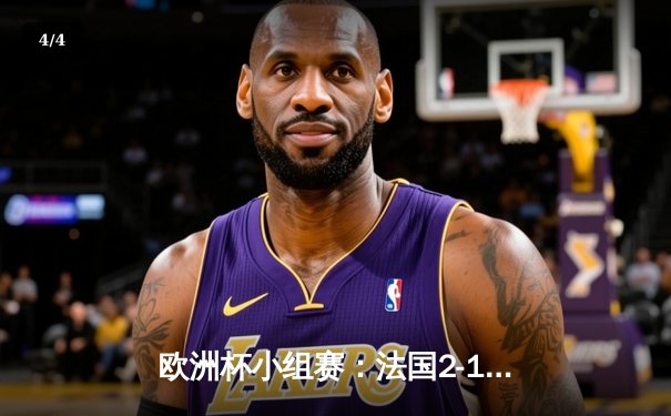 欧洲杯小组赛：法国2-1力克德国，姆巴佩传射建功 - 4