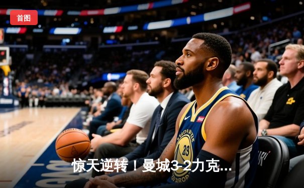 惊天逆转！曼城3-2力克拜仁，哈兰德双响锁定胜局