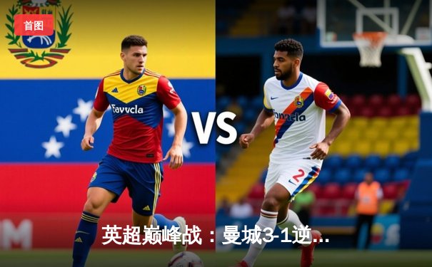 英超巅峰战：曼城3-1逆转曼联，哈兰德双响锁定胜局