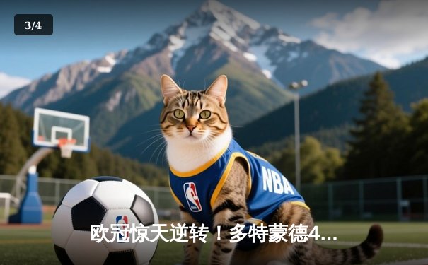 欧冠惊天逆转！多特蒙德4-2绝杀马竞，菲尔克鲁格制胜球点燃威斯特法伦 - 3