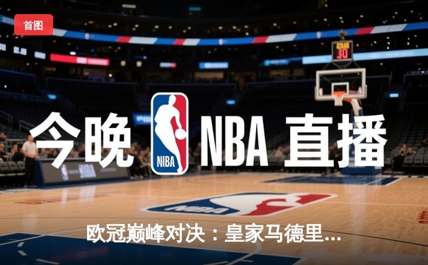 欧冠巅峰对决：皇家马德里3-2逆转拜仁慕尼黑，维尼修斯双响锁定决赛席位