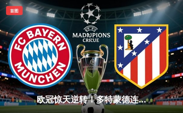 欧冠惊天逆转！多特蒙德连追三球淘汰巴黎圣日耳曼晋级决赛