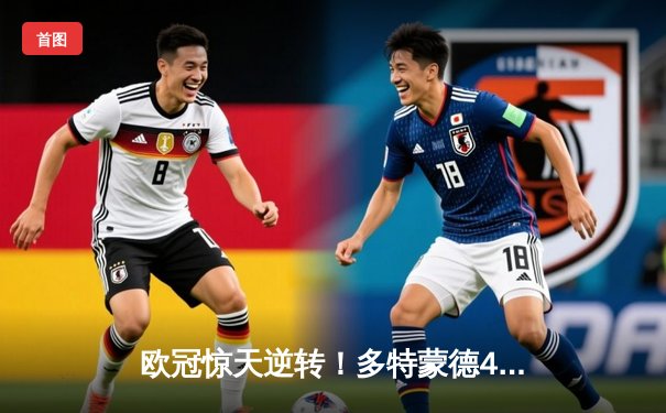 欧冠惊天逆转！多特蒙德4-2淘汰马竞，萨比策传射建功