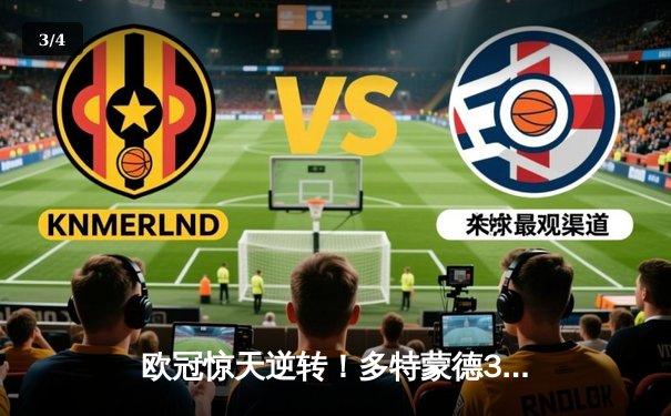 欧冠惊天逆转！多特蒙德3-2绝杀巴黎，桑乔独造两球闪耀威斯特法伦 - 3