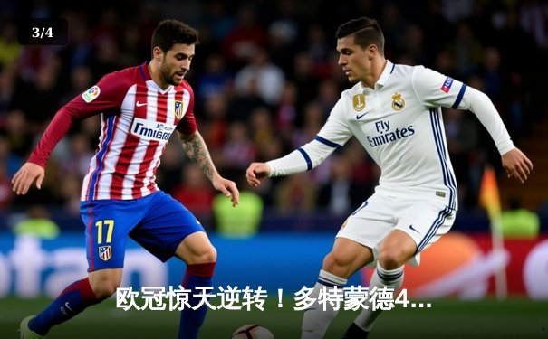 欧冠惊天逆转！多特蒙德4-2淘汰巴黎，桑乔独造三球闪耀威斯特法伦 - 3