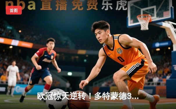 欧冠惊天逆转！多特蒙德3-2绝杀巴黎，桑乔传射闪耀威斯特法伦