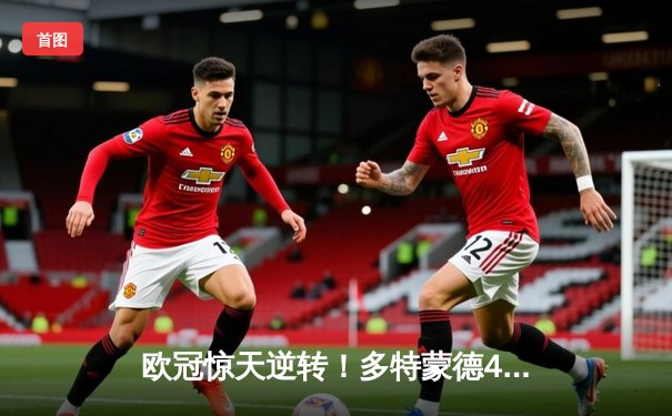 欧冠惊天逆转！多特蒙德4-2绝杀马竞，萨比策传射建功