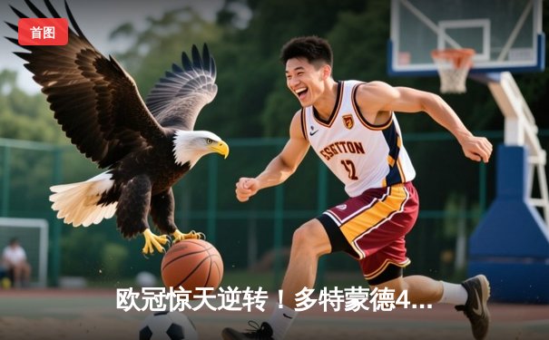 欧冠惊天逆转！多特蒙德4-2淘汰巴黎，桑乔独造三球闪耀威斯特法伦