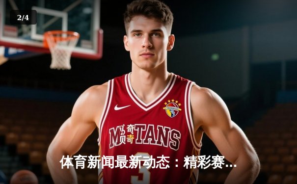 体育新闻最新动态：精彩赛事回顾 - 2