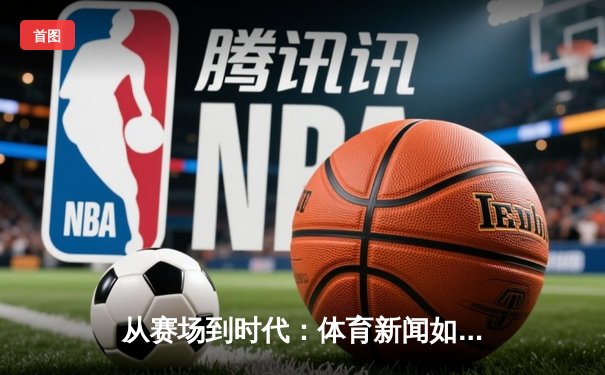 从赛场到时代：体育新闻如何重塑我们的集体记忆与民族认同