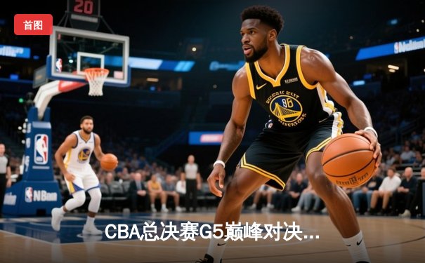 CBA总决赛G5巅峰对决：辽宁本钢加时险胜广东宏远，赵继伟33分加冕FMVP