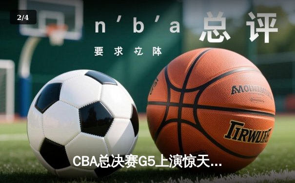 CBA总决赛G5上演惊天逆转 辽宁本钢加时险胜广东宏远夺队史第三冠 - 2