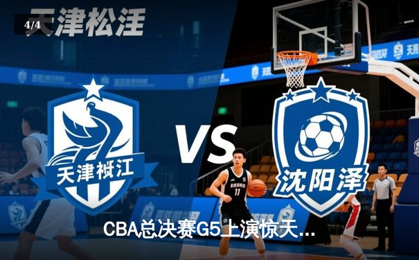CBA总决赛G5上演惊天逆转 辽宁本钢加时险胜广东宏远夺队史第四冠 - 4